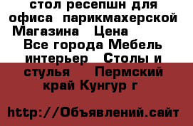 стол-ресепшн для офиса, парикмахерской, Магазина › Цена ­ 14 000 - Все города Мебель, интерьер » Столы и стулья   . Пермский край,Кунгур г.